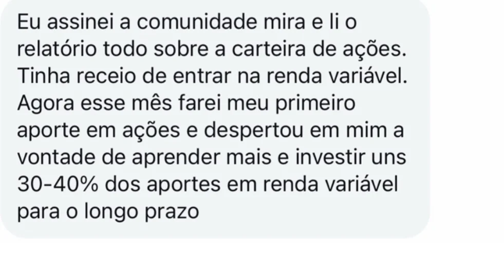 Mensagem de aluno: “Eu assinei a comunidade mira e li o relatório todo sobre a carteira de ações. Tinha receio de entrar na renda variável. Agora esse mês farei meu primeiro aporte em ações.”